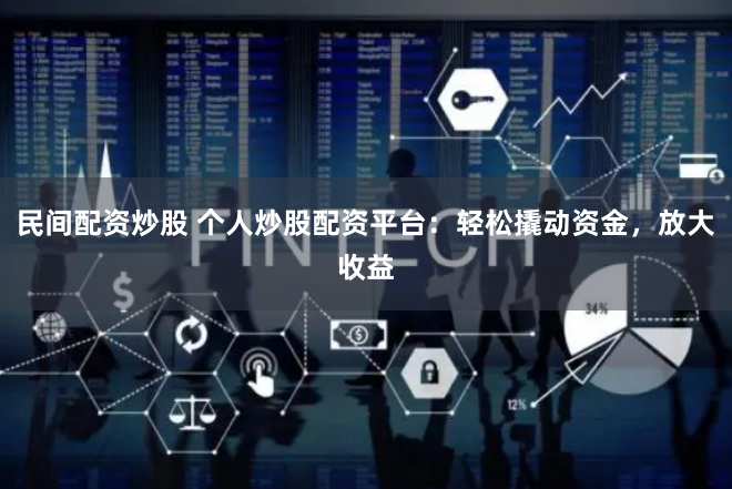 民间配资炒股 个人炒股配资平台：轻松撬动资金，放大收益