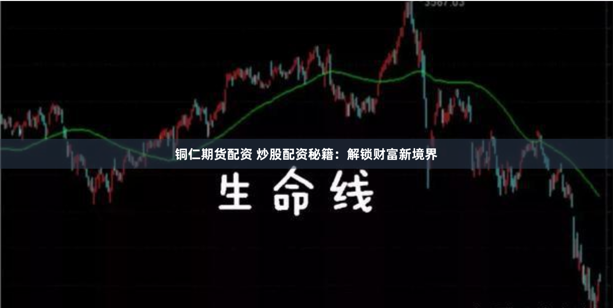 铜仁期货配资 炒股配资秘籍：解锁财富新境界