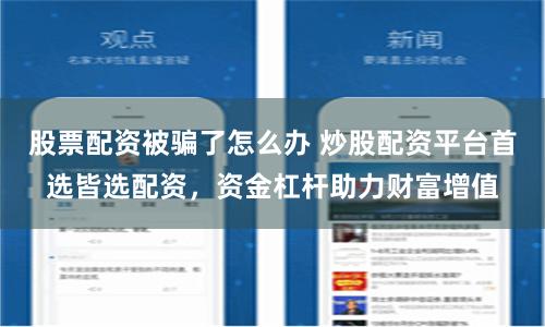 股票配资被骗了怎么办 炒股配资平台首选皆选配资，资金杠杆助力财富增值