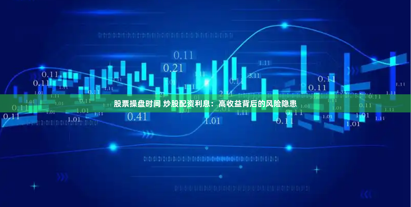 股票操盘时间 炒股配资利息：高收益背后的风险隐患