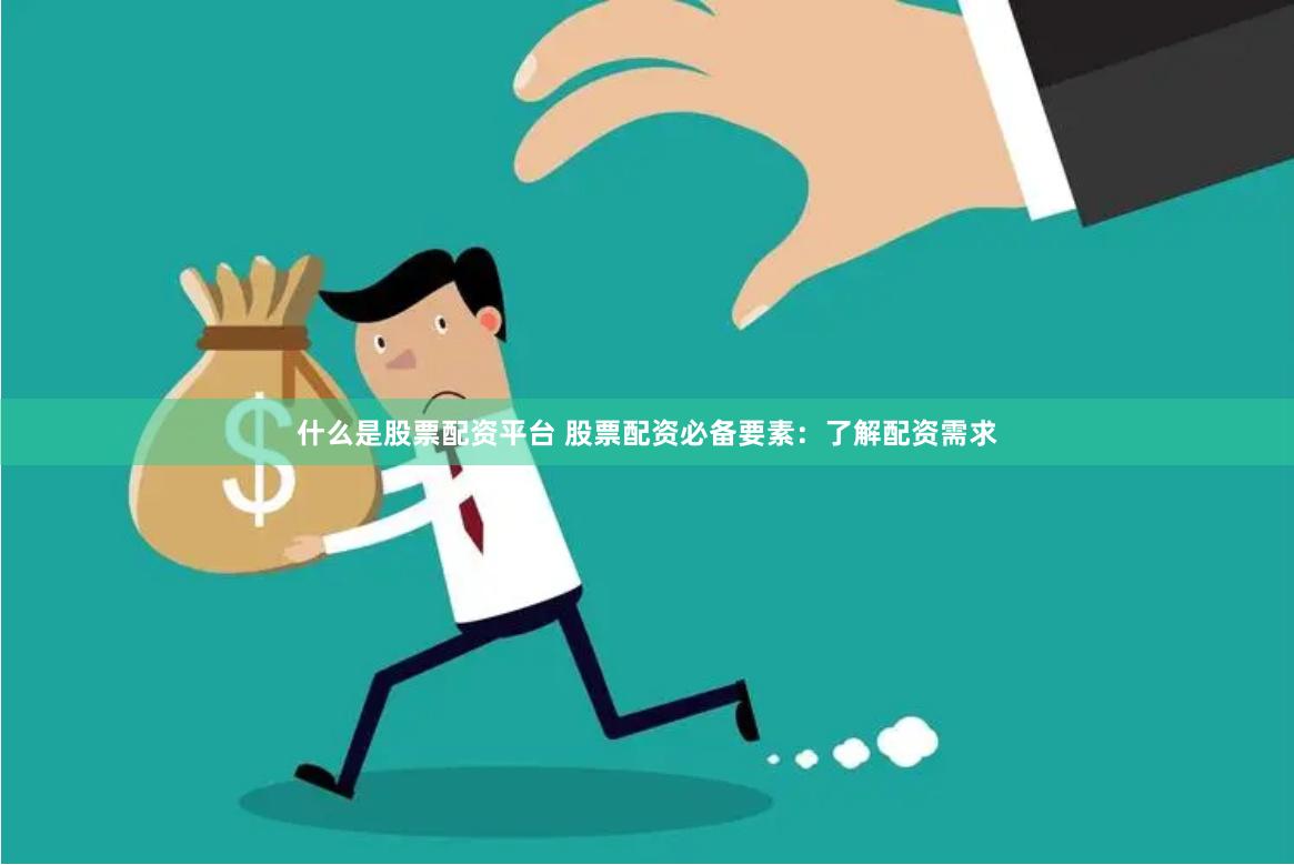 什么是股票配资平台 股票配资必备要素：了解配资需求