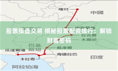 股票操盘交易 揭秘股票配资排行：解锁财富密码