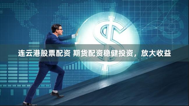 连云港股票配资 期货配资稳健投资，放大收益