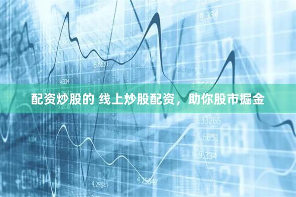配资炒股的 线上炒股配资，助你股市掘金