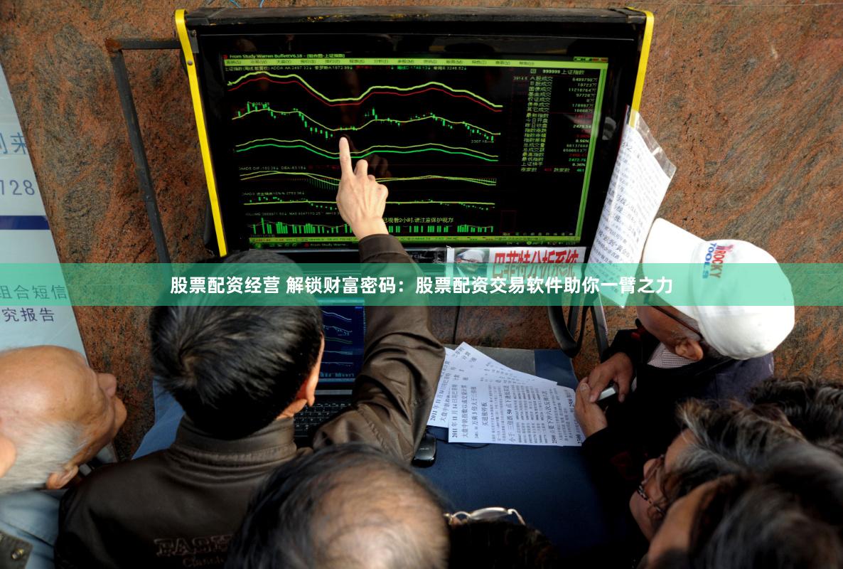 股票配资经营 解锁财富密码：股票配资交易软件助你一臂之力
