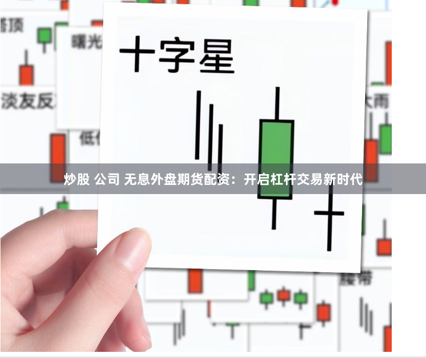 炒股 公司 无息外盘期货配资：开启杠杆交易新时代