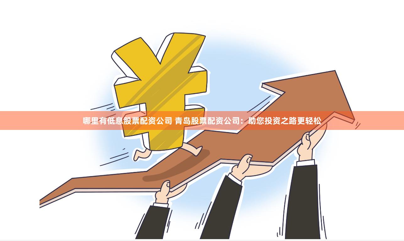 哪里有低息股票配资公司 青岛股票配资公司：助您投资之路更轻松