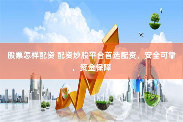股票怎样配资 配资炒股平台首选配资，安全可靠，资金保障