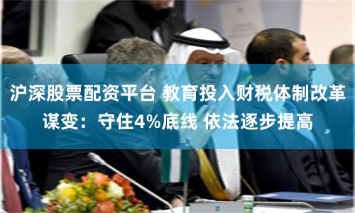 沪深股票配资平台 教育投入财税体制改革谋变：守住4%底线 依法逐步提高