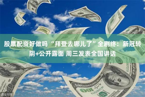 股票配资好做吗 “拜登去哪儿了”全剧终：新冠转阴+公开露面 周三发表全国讲话
