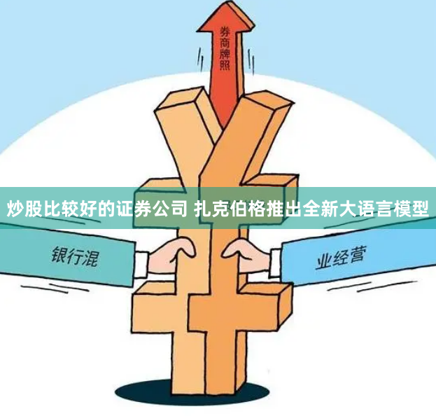 炒股比较好的证券公司 扎克伯格推出全新大语言模型