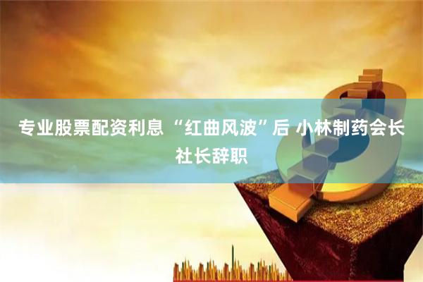 专业股票配资利息 “红曲风波”后 小林制药会长社长辞职