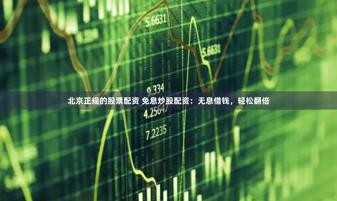 北京正规的股票配资 免息炒股配资：无息借钱，轻松翻倍