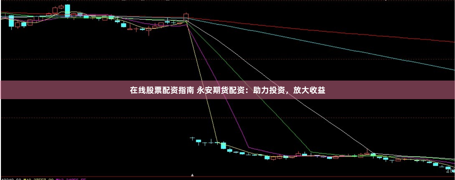 在线股票配资指南 永安期货配资：助力投资，放大收益