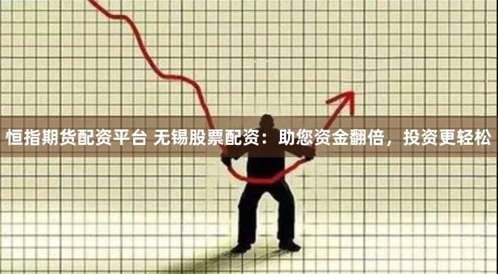 恒指期货配资平台 无锡股票配资：助您资金翻倍，投资更轻松