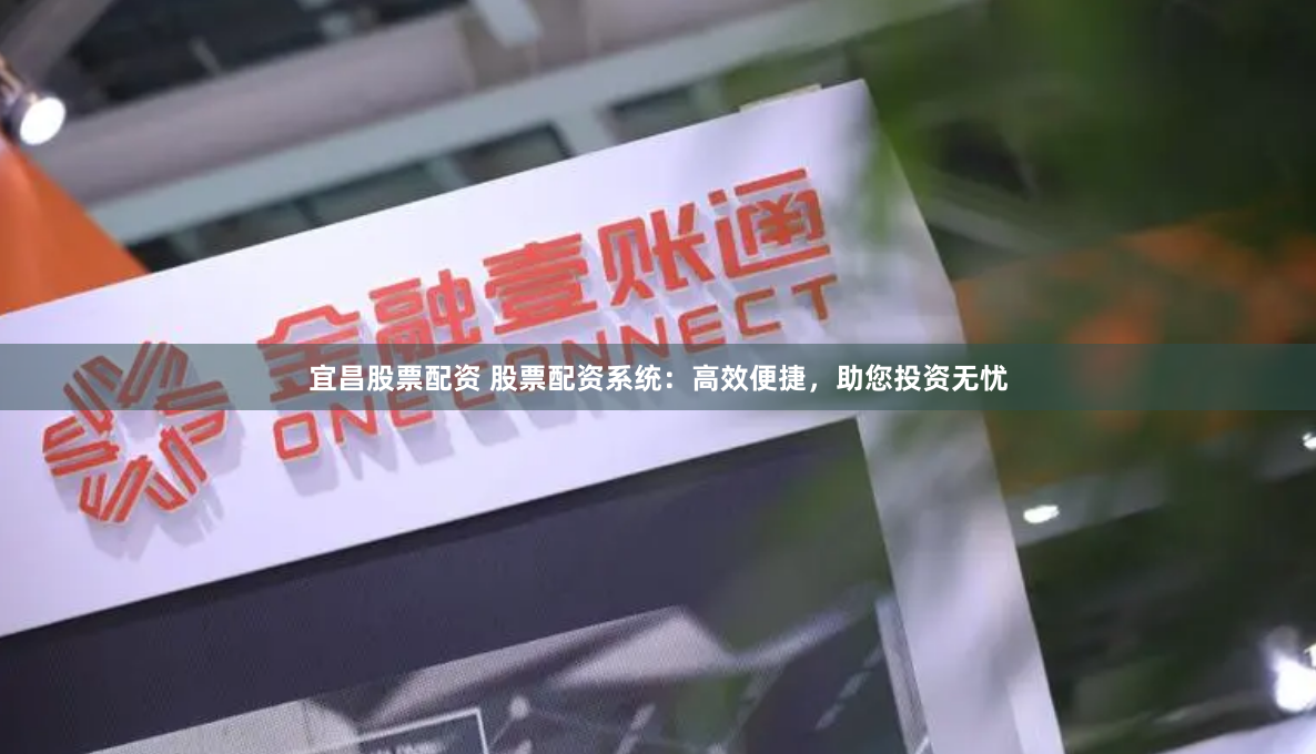 宜昌股票配资 股票配资系统：高效便捷，助您投资无忧