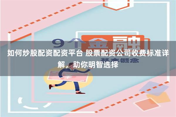 如何炒股配资配资平台 股票配资公司收费标准详解，助你明智选择