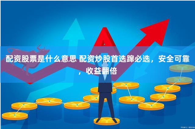 配资股票是什么意思 配资炒股首选蹿必选，安全可靠，收益翻倍