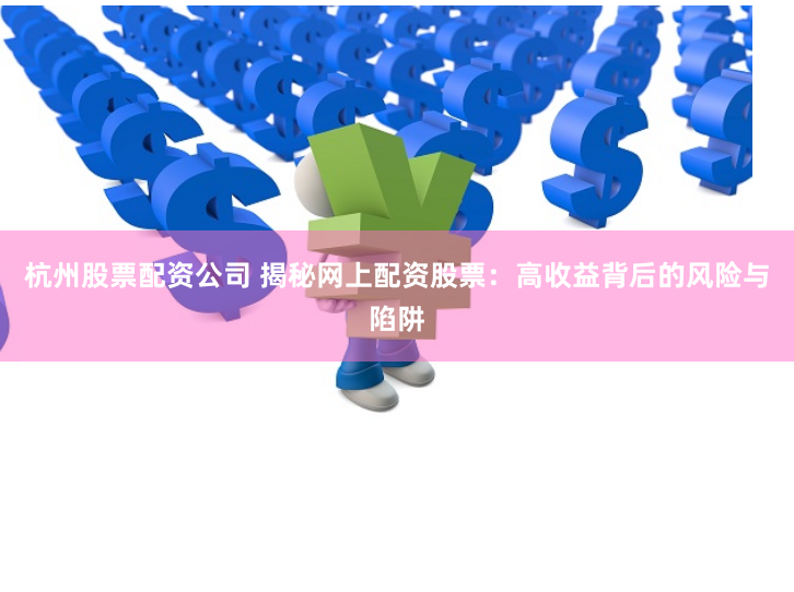 杭州股票配资公司 揭秘网上配资股票：高收益背后的风险与陷阱