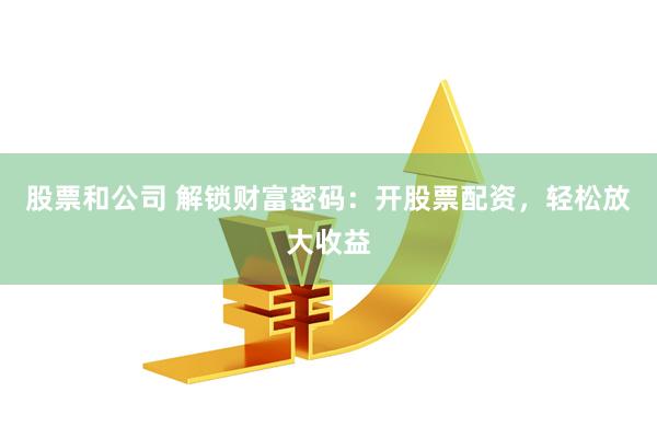 股票和公司 解锁财富密码：开股票配资，轻松放大收益