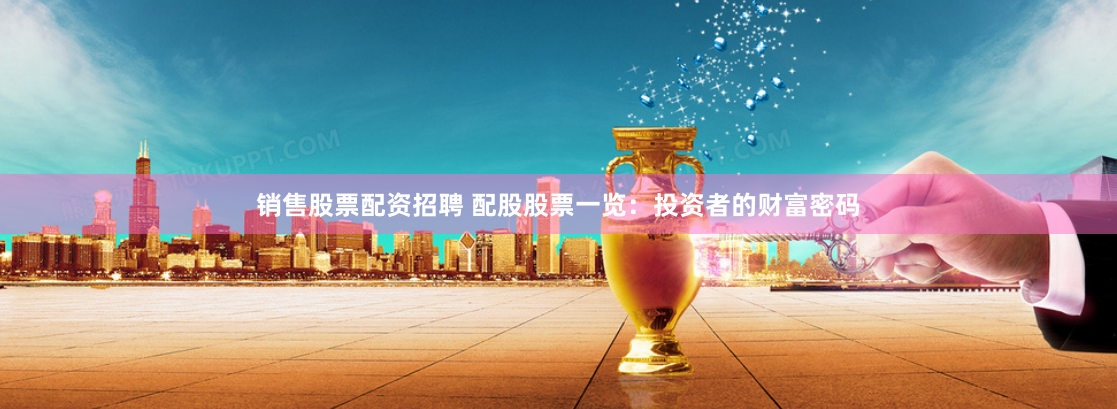 销售股票配资招聘 配股股票一览:投资者的财富密码