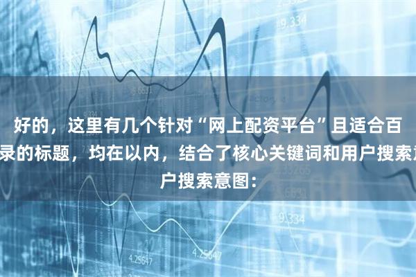 好的,这里有几个针对“网上配资平台”且适合百度收录的标题,均在以内,结合了核心关键词和用户搜索意图: