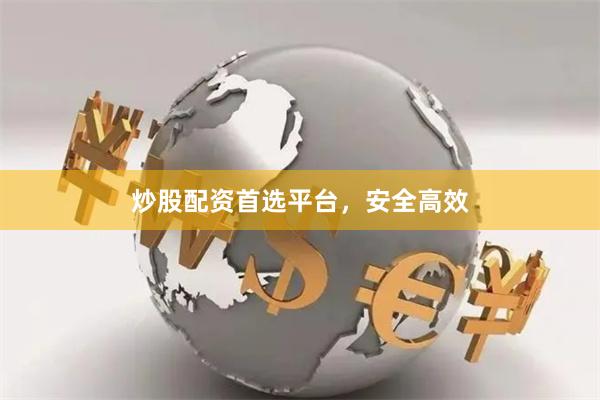 炒股配资首选平台，安全高效