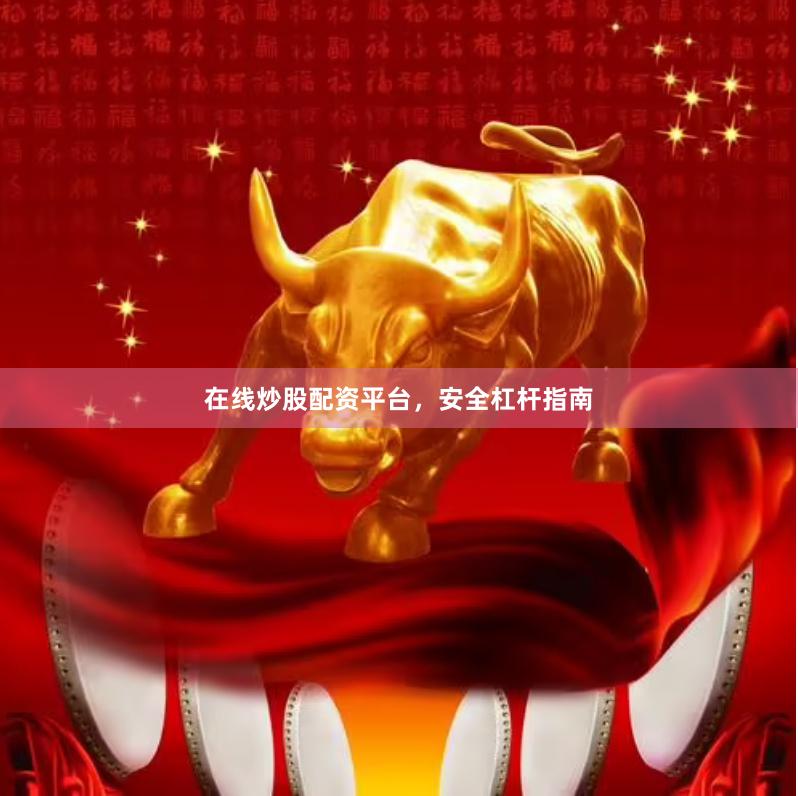 在线炒股配资平台，安全杠杆指南