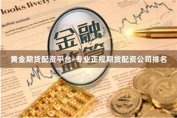 黄金期货配资平台-专业正规期货配资公司排名