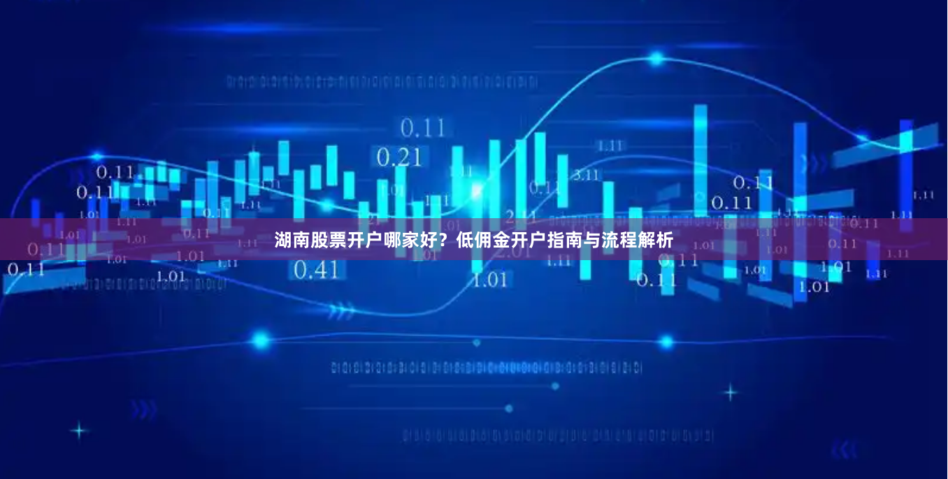 湖南股票开户哪家好？低佣金开户指南与流程解析