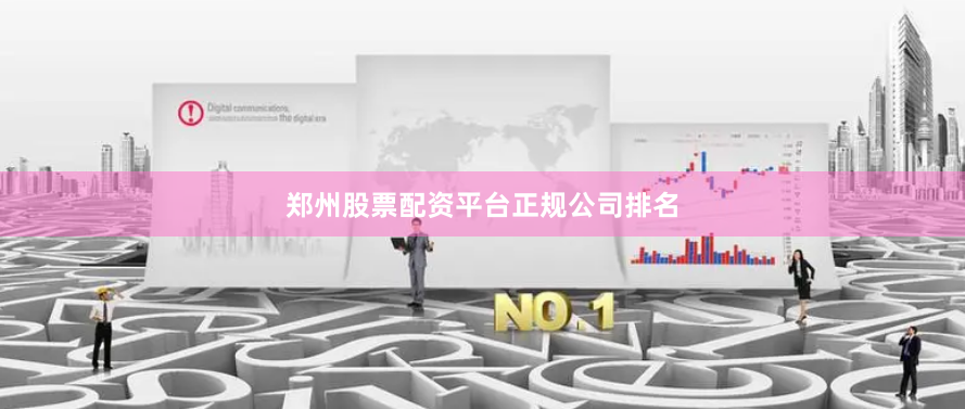 郑州股票配资平台正规公司排名
