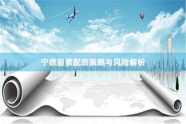 宁德股票配资策略与风险解析