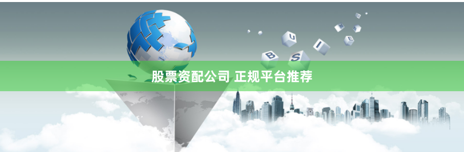 股票资配公司 正规平台推荐