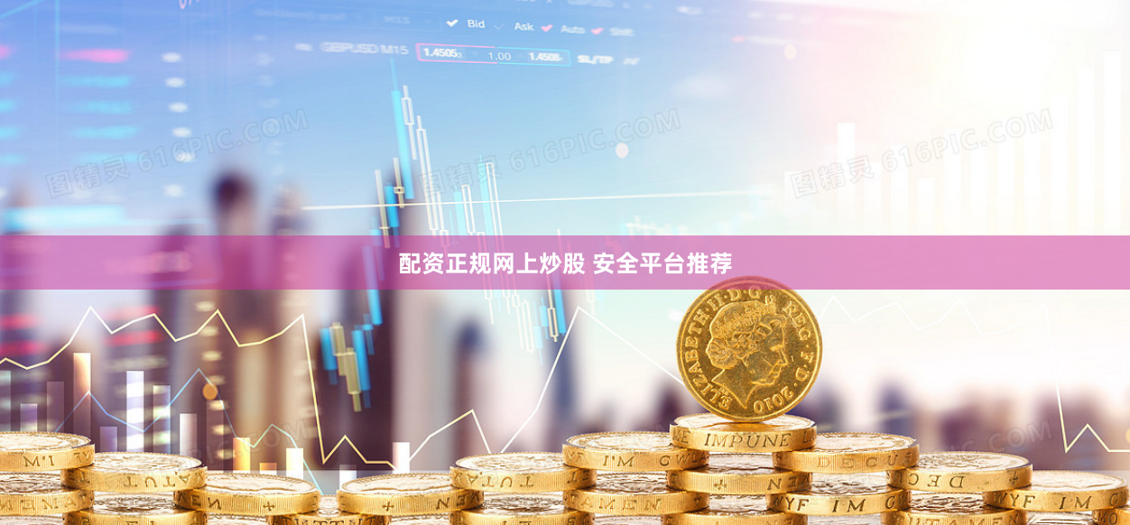 配资正规网上炒股 安全平台推荐