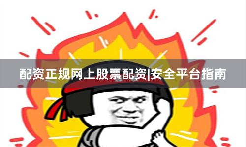 配资正规网上股票配资|安全平台指南