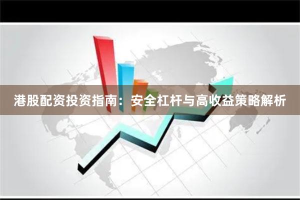 港股配资投资指南：安全杠杆与高收益策略解析