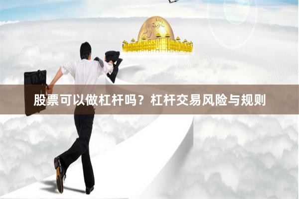股票可以做杠杆吗？杠杆交易风险与规则