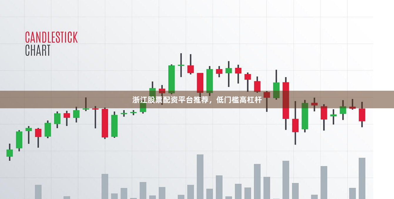 浙江股票配资平台推荐，低门槛高杠杆