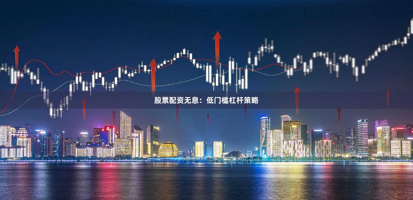 股票配资无息：低门槛杠杆策略