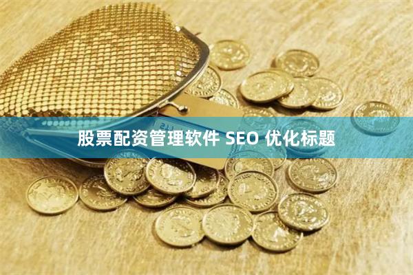 股票配资管理软件 SEO 优化标题