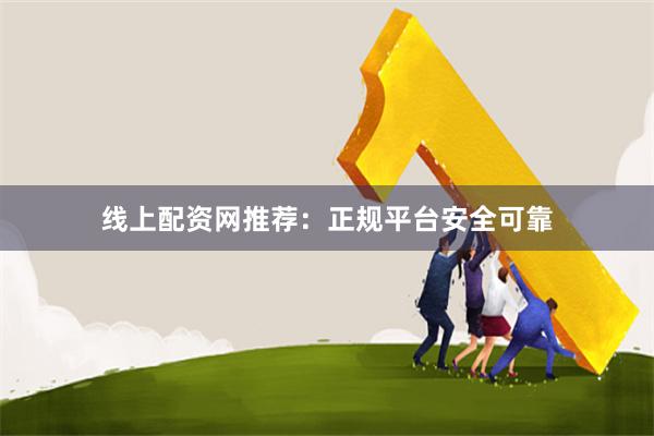 线上配资网推荐：正规平台安全可靠