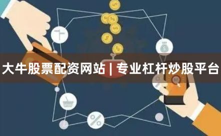 大牛股票配资网站 | 专业杠杆炒股平台