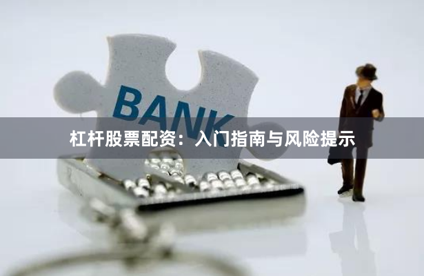 杠杆股票配资：入门指南与风险提示