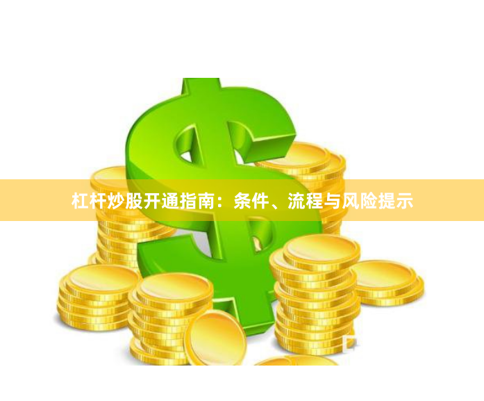 杠杆炒股开通指南：条件、流程与风险提示