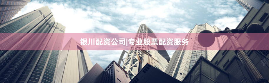 银川配资公司|专业股票配资服务