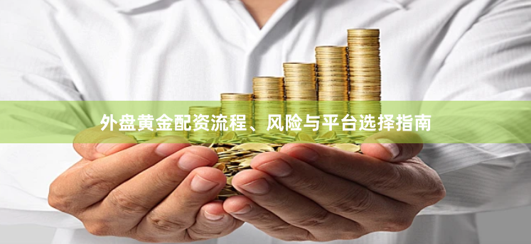 外盘黄金配资流程、风险与平台选择指南