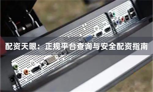 配资天眼：正规平台查询与安全配资指南