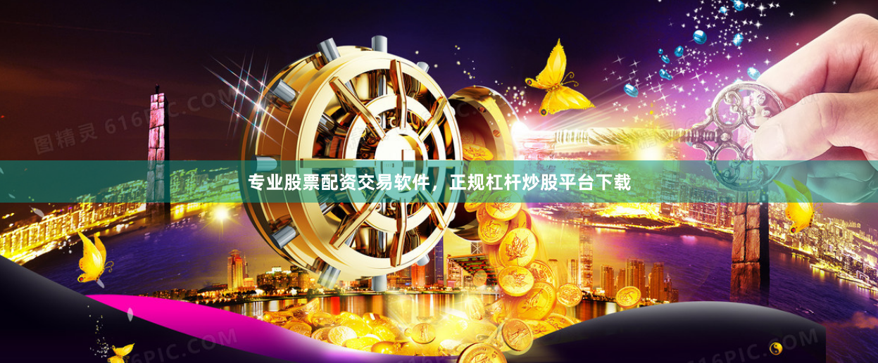 专业股票配资交易软件，正规杠杆炒股平台下载