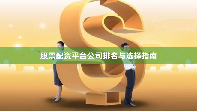 股票配资平台公司排名与选择指南