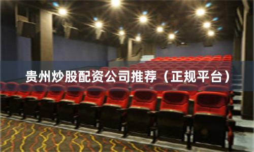 贵州炒股配资公司推荐（正规平台）